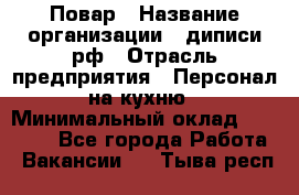 Повар › Название организации ­ диписи.рф › Отрасль предприятия ­ Персонал на кухню › Минимальный оклад ­ 23 000 - Все города Работа » Вакансии   . Тыва респ.